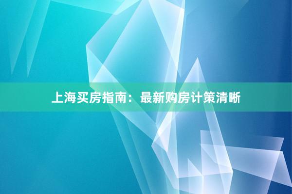 上海买房指南：最新购房计策清晰
