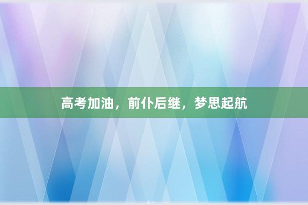 高考加油，前仆后继，梦思起航