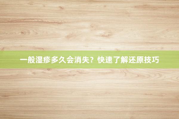 一般湿疹多久会消失？快速了解还原技巧