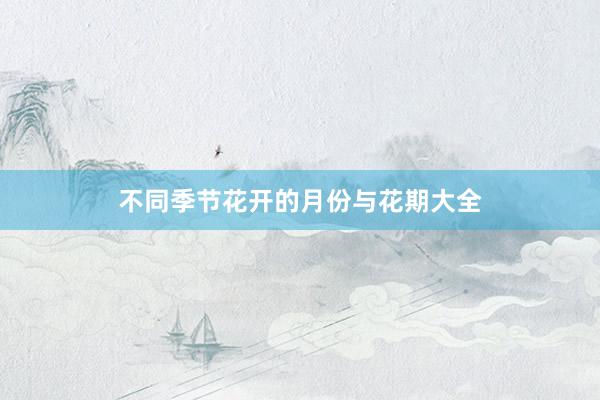 不同季节花开的月份与花期大全