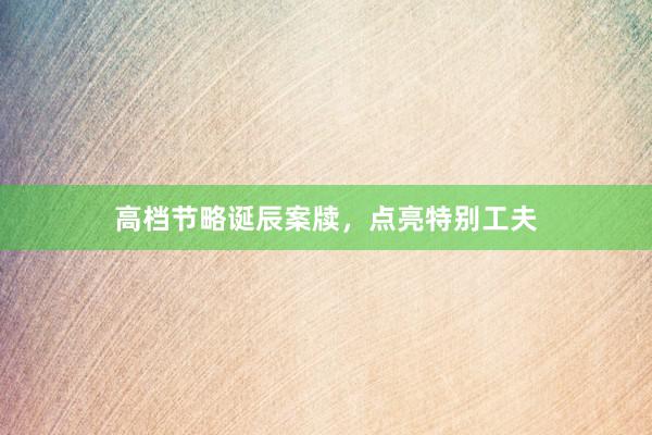 高档节略诞辰案牍，点亮特别工夫