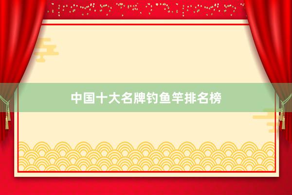 中国十大名牌钓鱼竿排名榜