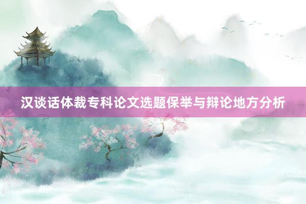 汉谈话体裁专科论文选题保举与辩论地方分析